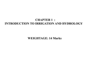 CHAPTER 1 :
INTRODUCTION TO IRRIGATION AND HYDROLOGY
WEIGHTAGE: 14 Marks
 
