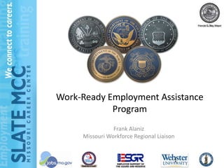 Work-Ready Employment Assistance
            Program
                Frank Alaniz
     Missouri Workforce Regional Liaison


                                       1
 