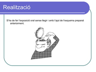 Realització S’ha de fer l’exposició oral sense llegir i amb l’ajut de l’esquema preparat anteriorment. 
