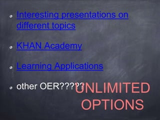 Interesting presentations on
different topics
KHAN Academy
Learning Applications
other OER?????UNLIMITED
OPTIONS
 