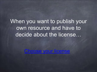 When you want to publish your
own resource and have to
decide about the license…
Choose your license
 