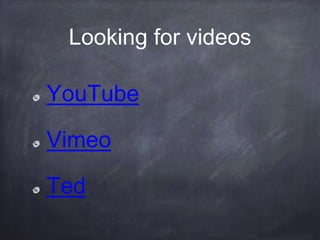 Looking for videos
YouTube
Vimeo
Ted
 