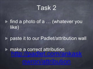 find a photo of a … (whatever you
like)
paste it to our Padlet/attribution wall
make a correct attribution
http://padlet.com/ankask
owron/attribution
Task 2
 