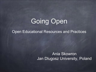 Going Open
Open Educational Resources and Practices
Ania Skowron
Jan Dlugosz University, Poland
 