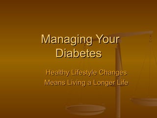 Managing Your
Diabetes
Healthy Lifestyle Changes
Means Living a Longer Life

 