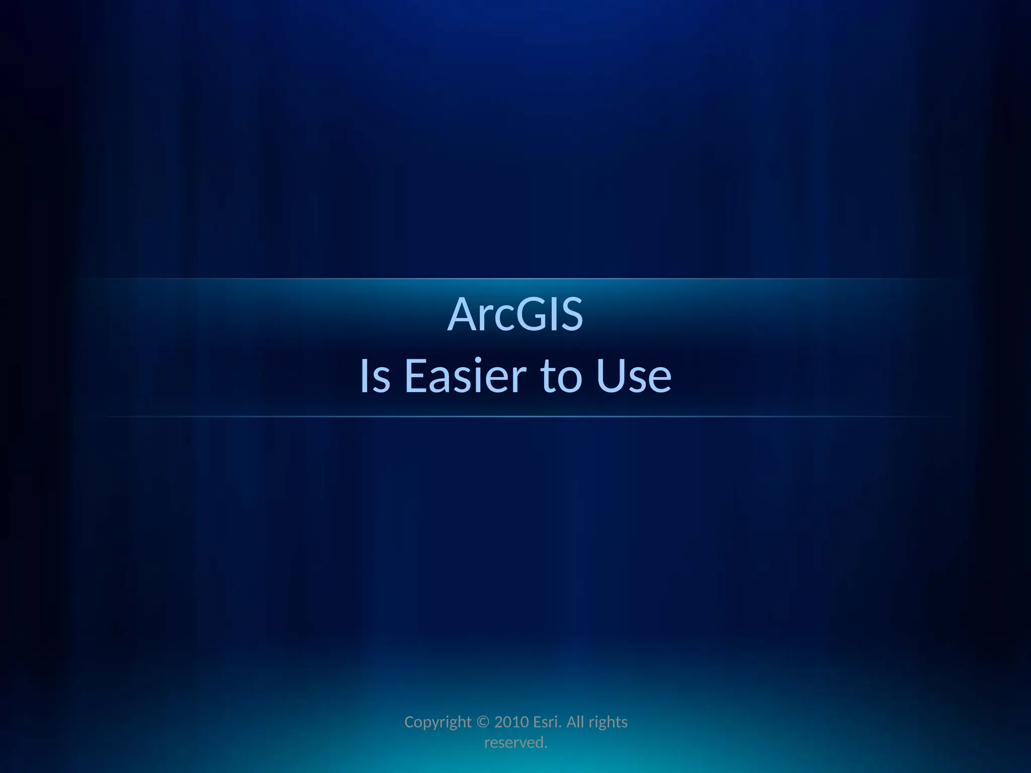 ArcGIS
Is Easier to Use
Copyright © 2010 Esri. All rights
reserved.
 