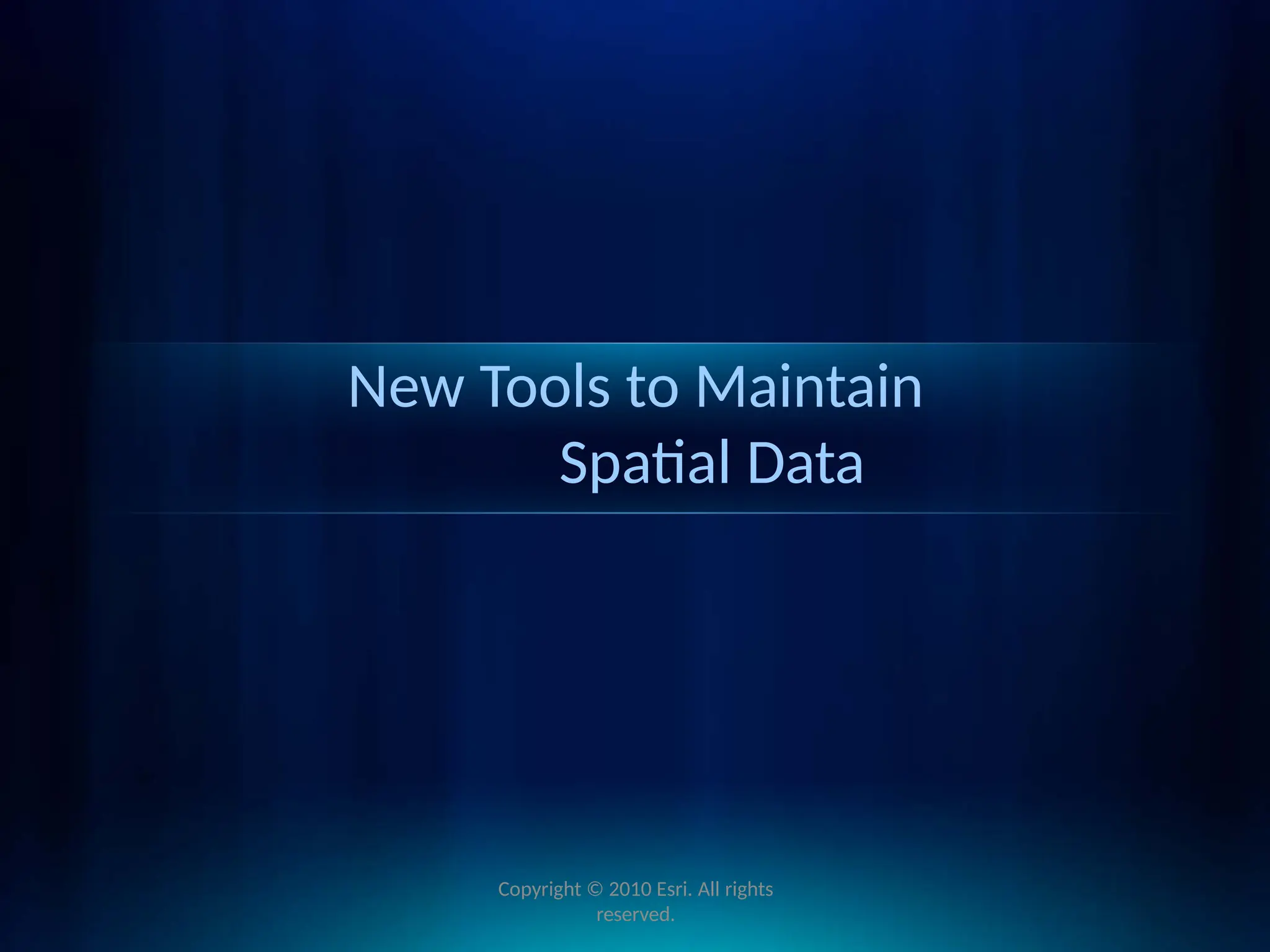 New Tools to Maintain
Spatial Data
Copyright © 2010 Esri. All rights
reserved.
 