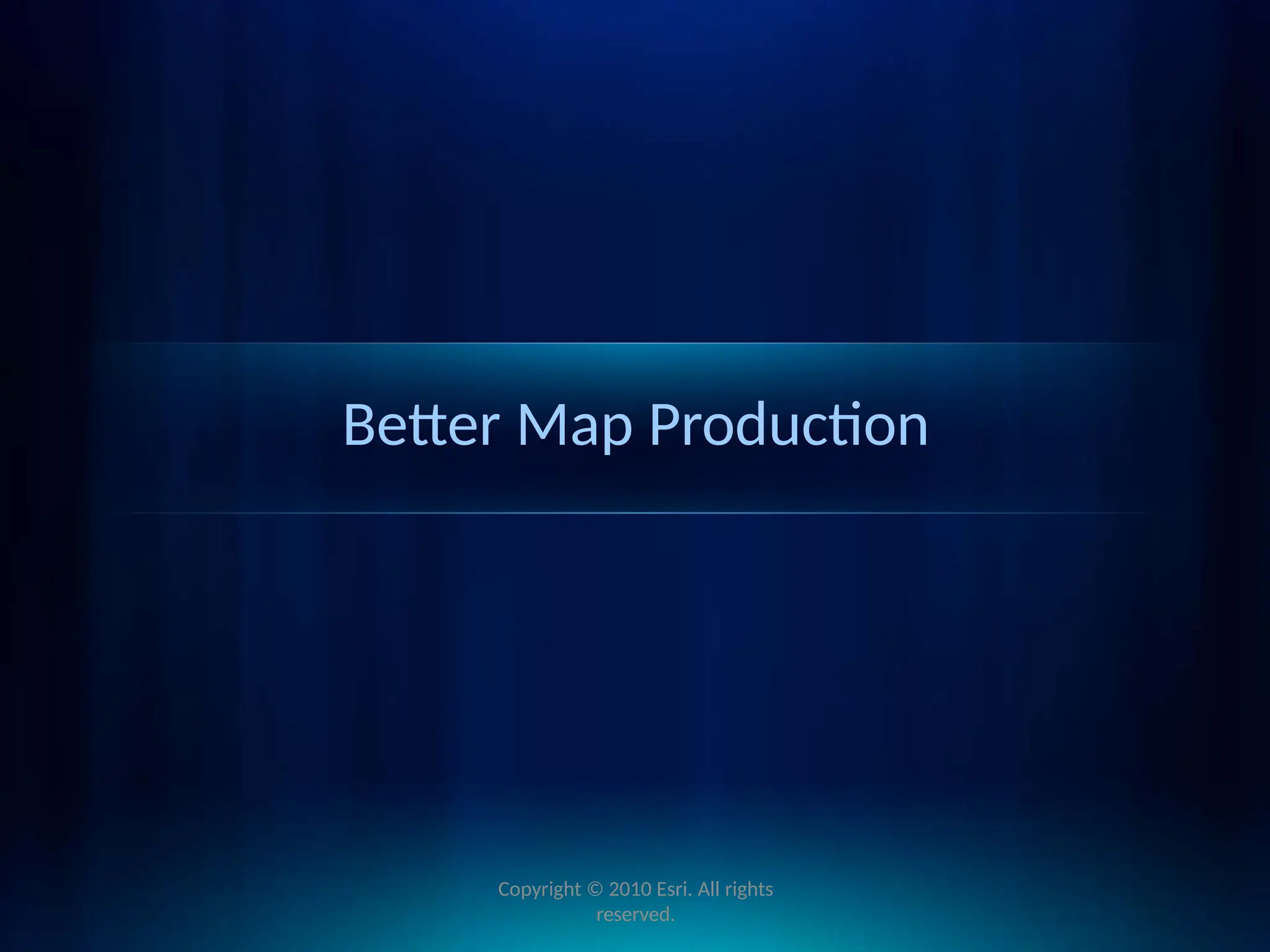 Better Map Production
Copyright © 2010 Esri. All rights
reserved.
 