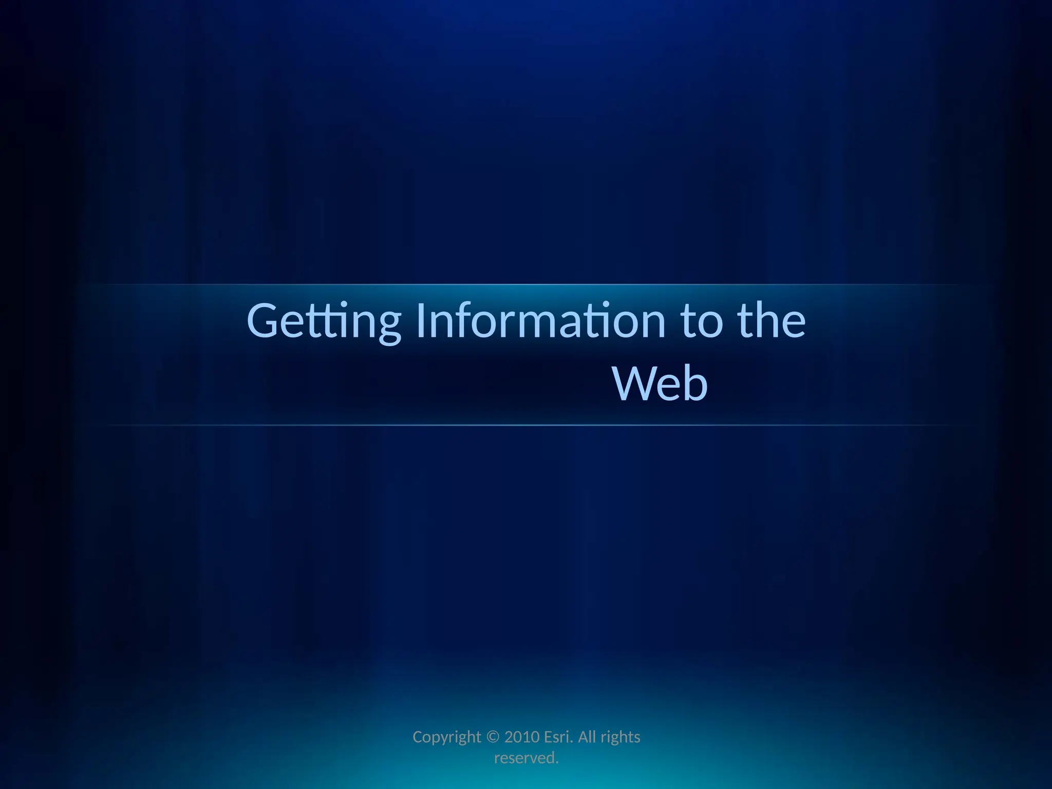Getting Information to the
Web
Copyright © 2010 Esri. All rights
reserved.
 
