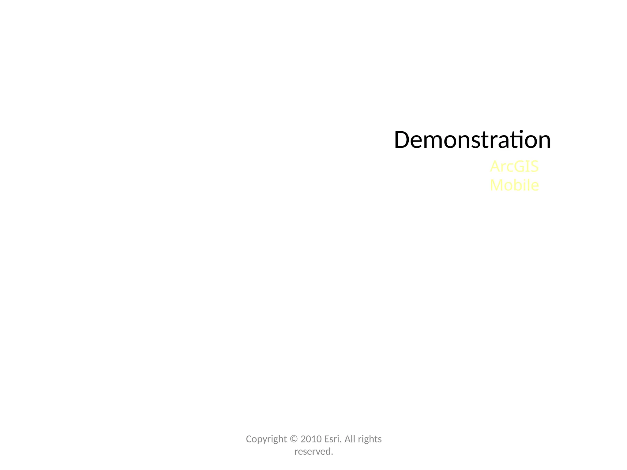 Demonstration
ArcGIS
Mobile
Copyright © 2010 Esri. All rights
reserved.
 