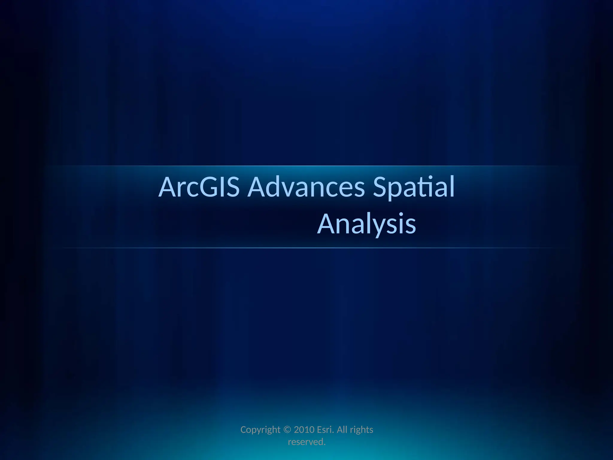 ArcGIS Advances Spatial
Analysis
Copyright © 2010 Esri. All rights
reserved.
 