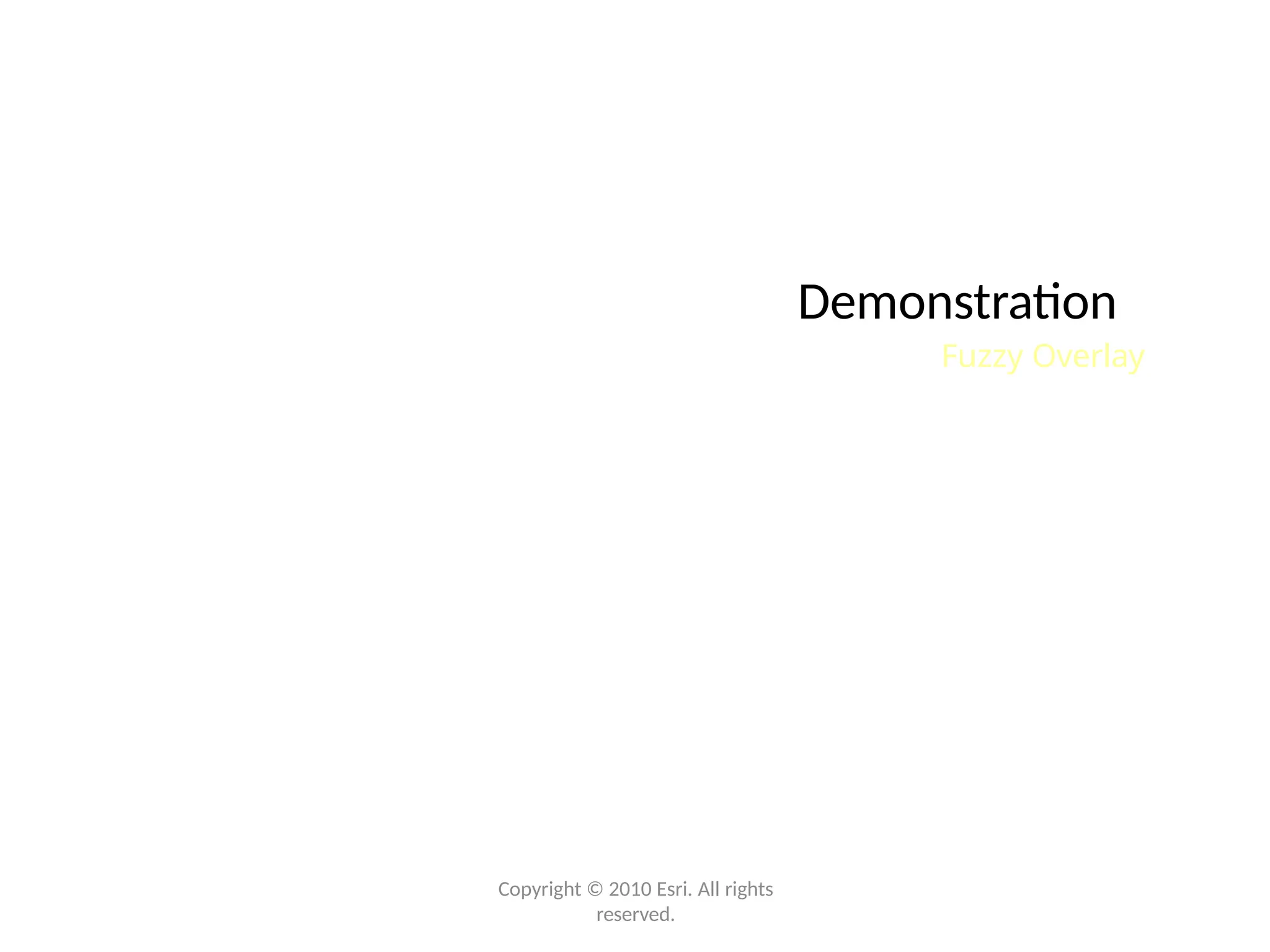 Demonstration
Fuzzy Overlay
Copyright © 2010 Esri. All rights
reserved.
 