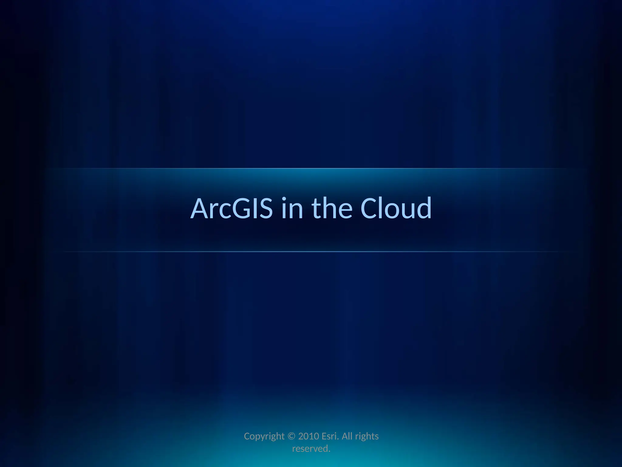 ArcGIS in the Cloud
Copyright © 2010 Esri. All rights
reserved.
 