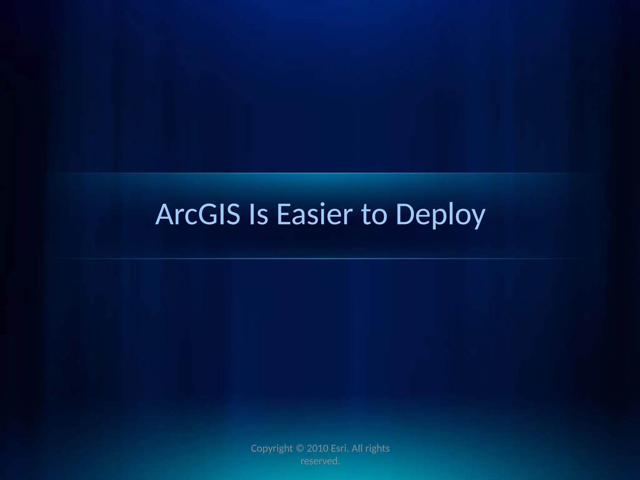 ArcGIS Is Easier to Deploy
Copyright © 2010 Esri. All rights
reserved.
 