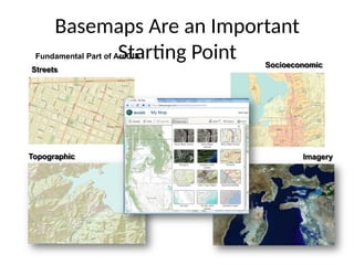 Basemaps Are an Important
Starting Point
Fundamental Part of ArcGIS
Topographic
Streets
Socioeconomic
Imagery
 