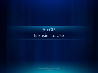 ArcGIS
Is Easier to Use
Copyright © 2010 Esri. All rights
reserved.
 