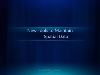 New Tools to Maintain
Spatial Data
Copyright © 2010 Esri. All rights
reserved.
 