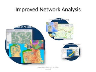 Improved Network Analysis
Location-Allocation
Time-Based Routing
Incremental Rebuild
Copyright © 2010 Esri. All rights
reserved.
 