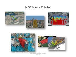 ArcGIS Performs 3D Analysis
Maximum Height Based
on Visibility
Volumetric Shadows
Skyline Analysis
Space Management
Interior Visibility
Copyright © 2010 Esri. All rights
reserved.
 