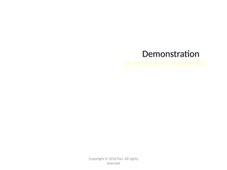 Demonstration
ArcGIS Server on Amazon EC2
Copyright © 2010 Esri. All rights
reserved.
 