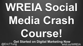 WREIA Social
Media Crash
Course!
Get Started on Digital Marketing Now
@EricTTung erict.co/WREIA
 