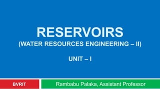 RESERVOIRS
(WATER RESOURCES ENGINEERING – II)
UNIT – I
Rambabu Palaka, Assistant ProfessorBVRIT
 