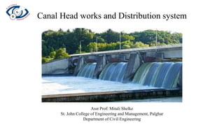 Canal Head works and Distribution system
Asst Prof: Mitali Shelke
St. John College of Engineering and Management, Palghar
Department of Civil Engineering
 