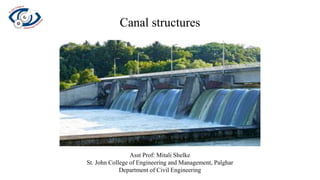 Canal structures
Asst Prof: Mitali Shelke
St. John College of Engineering and Management, Palghar
Department of Civil Engineering
 