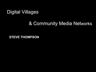 Digital Villages & Community Media Net works STEVE THOMPSON 
