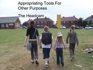 Appropriating Tools For Other Purposes The Headcam 