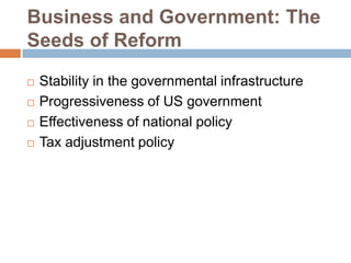 Business and Government: The
Seeds of Reform





Stability in the governmental infrastructure
Progressiveness of US government
Effectiveness of national policy
Tax adjustment policy

 