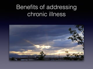 Beneﬁts of addressing
chronic illness
 