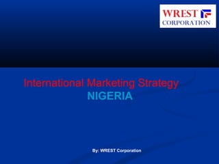 International Marketing Strategy
NIGERIA

By: WREST Corporation

 