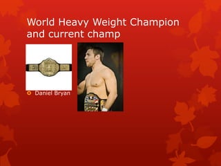 World Heavy Weight Champion
and current champ




 Daniel Bryan
 