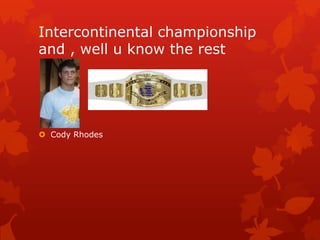 Intercontinental championship
and , well u know the rest




 Cody Rhodes
 