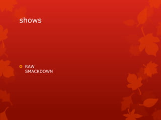 shows




 RAW
  SMACKDOWN
 
