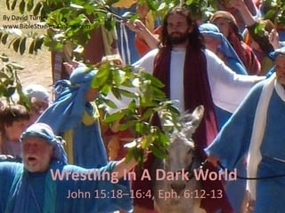Wrestling In A Dark World
John 15:18–16:4, Eph. 6:12-13
By David Turner
www.BibleStudies-Online.com
 