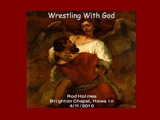 Wrestling With God R o d  H o l m e s B r i g h t o n  C h a p e l,  H o w e,  I n 4 / 11 / 2 0 1 0 