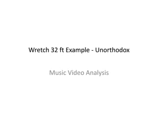 Wretch 32 ft Example - Unorthodox
Music Video Analysis
 