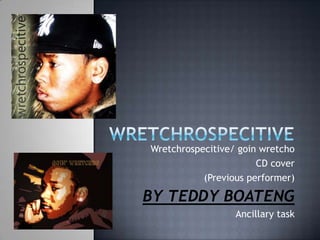 wretchrospecitivE Wretchrospecitive/ goinwretcho CD cover (Previous performer) BY TEDDY BOATENG Ancillary task 