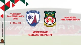 National!League!Matchday!
22
TUESDA
Y!
28TH!FEBRUARY!
2023
7!:!45pm!!KO
MANAGER:
PHIL!PARKINSON
WREXHAM
SQUAD!REPORT
 
