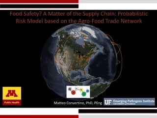 Food Safety? A Matter of the Supply Chain: Probabilistic
Risk Model based on the Agro-Food Trade Network

Matteo Convertino, PhD, PEng

 