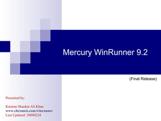 Mercury WinRunner 9.2
(Final Release)
Presented by:
Kamran Shaukat Ali Khan
www.chromeis.com/winrunner
Last Updated: 20090224
 