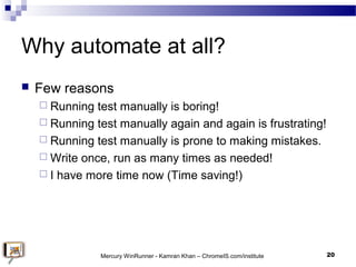Why automate at all?
 Few reasons
 Running test manually is boring!
 Running test manually again and again is frustrati...