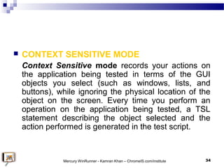  CONTEXT SENSITIVE MODE
Context Sensitive mode records your actions on
the application being tested in terms of the GUI
o...