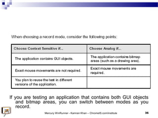 If you are testing an application that contains both GUI objects
and bitmap areas, you can switch between modes as you
rec...