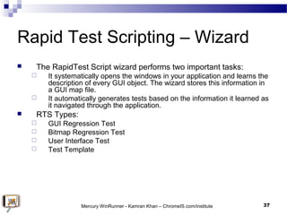Rapid Test Scripting – Wizard
 The RapidTest Script wizard performs two important tasks:
 It systematically opens the wi...