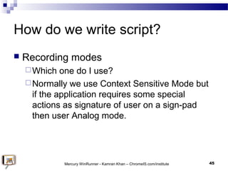 How do we write script?
 Recording modes
Which one do I use?
Normally we use Context Sensitive Mode but
if the applicat...