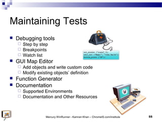 Maintaining Tests
 Debugging tools
 Step by step
 Breakpoints
 Watch list
 GUI Map Editor
 Add objects and write cus...