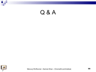 Q & A
59Mercury WinRunner - Kamran Khan – ChromeIS.com/institute
 